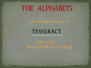 The Inaugural Quiz of
TESSERACT
Quiz Club
Kottayam Medical College
The Next Dimension Quizzing
 