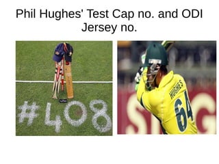 Phil Hughes' Test Cap no. and ODI
Jersey no.
 