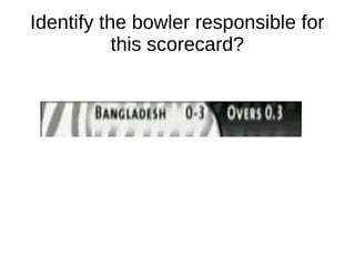 Identify the bowler responsible for
this scorecard?
 