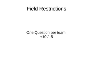 Field Restrictions
One Question per team.
+10 / -5
 