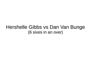 Hershelle Gibbs vs Dan Van Bunge
(6 sixes in an over)
 