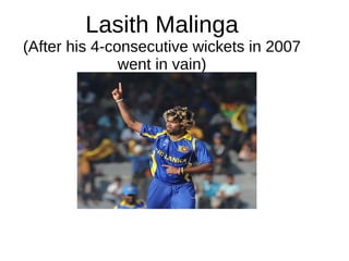 Lasith Malinga
(After his 4-consecutive wickets in 2007
went in vain)
 
