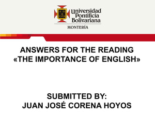 ANSWERS FOR THE READING «THE IMPORTANCE OF ENGLISH»SUBMITTED By:JUAN JOSÉ CORENA HOYOS 