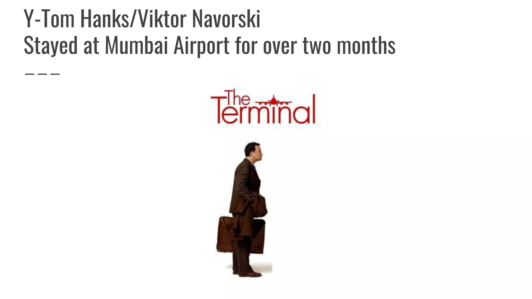 Y-Tom Hanks/Viktor Navorski
Stayed at Mumbai Airport for over two months
 