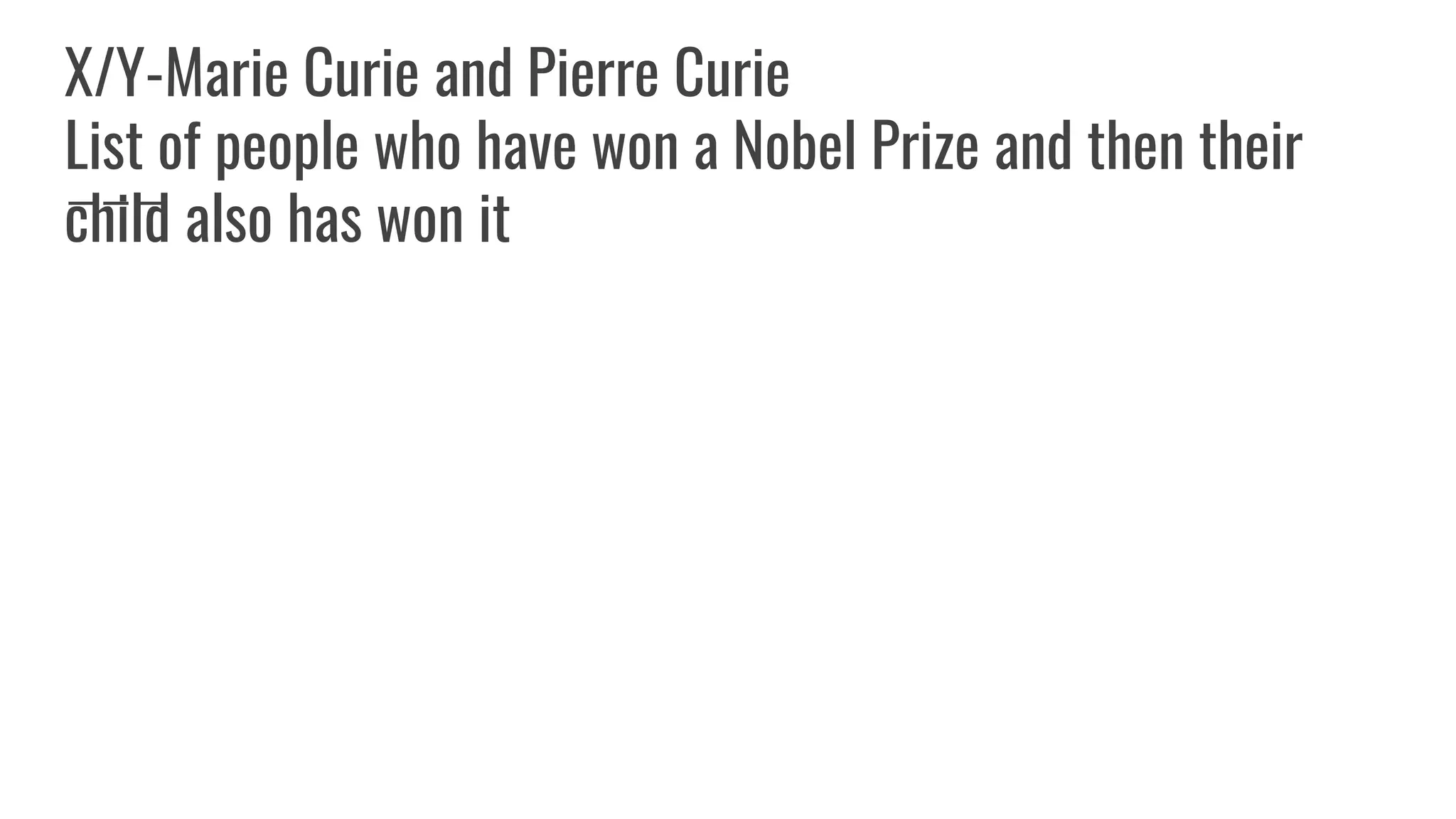 X/Y-Marie Curie and Pierre Curie
List of people who have won a Nobel Prize and then their
child also has won it
 