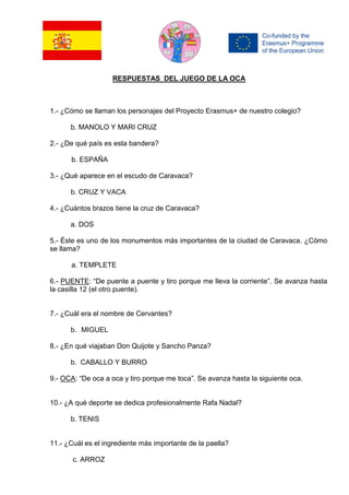 RESPUESTAS DEL JUEGO DE LA OCA
1.- ¿Cómo se llaman los personajes del Proyecto Erasmus+ de nuestro colegio?
b. MANOLO Y MA...