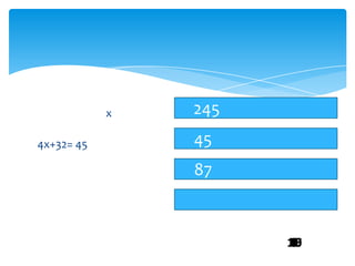 x   245
4x+32= 45       45
                87



                      10
                      15
                       0
                       1
                       2
                       3
                       4
                       5
                       8
 