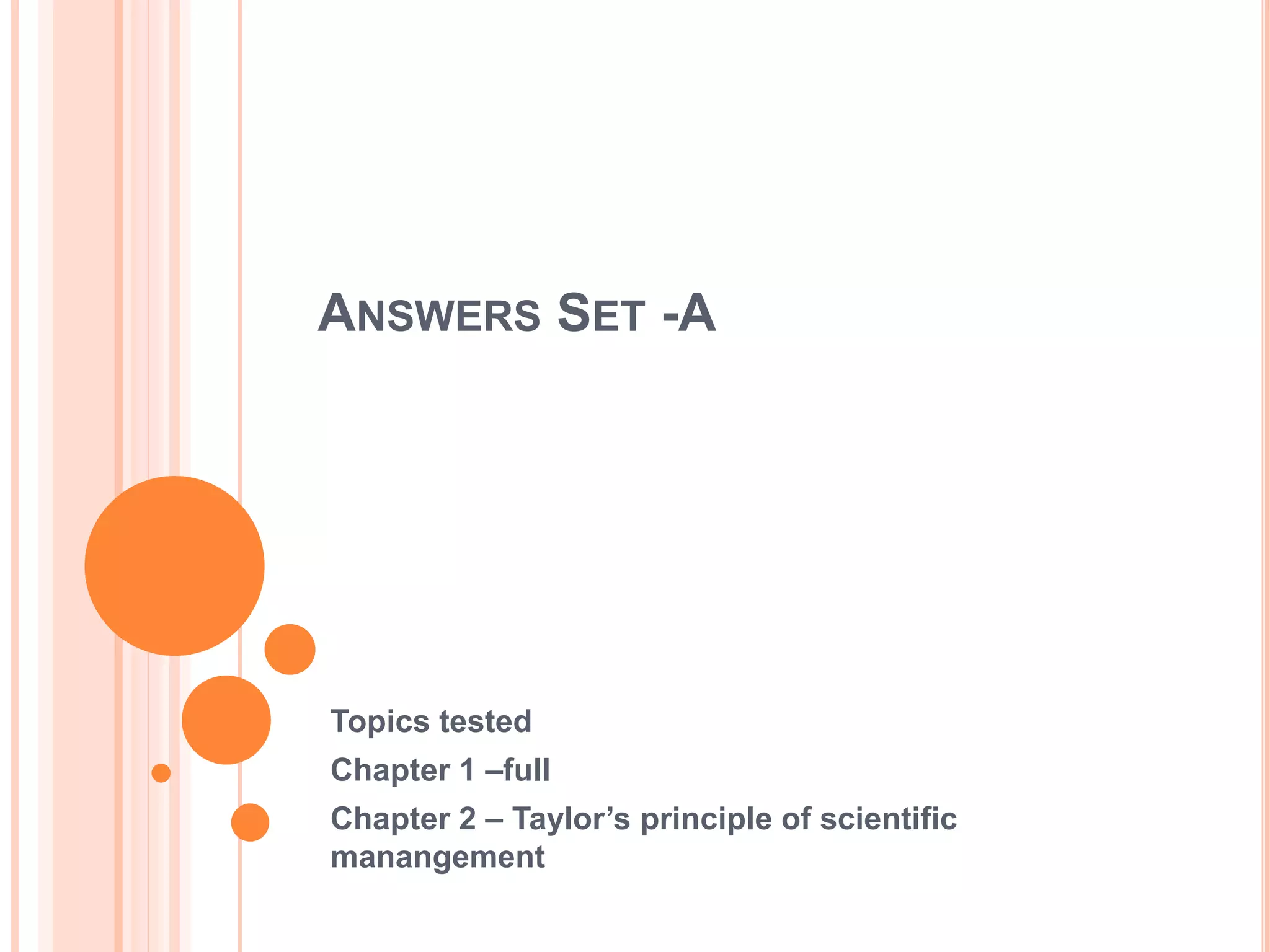 ANSWERS SET -A
Topics tested
Chapter 1 –full
Chapter 2 – Taylor’s principle of scientific
manangement