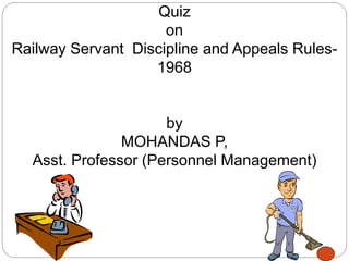 Quiz
on
Railway Servant Discipline and Appeals Rules-
1968
by
MOHANDAS P,
Asst. Professor (Personnel Management)
 