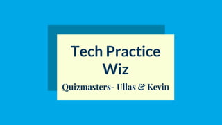 Tech Practice
Wiz
Quizmasters- Ullas & Kevin
 