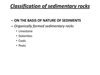 Classification of sedimentary rocks
– ON THE BASIS OF NATURE OF SEDIMENTS
– Organically formed sedimentary rocks
• Limestone
• Dolomites
• Coals
• Peats
 