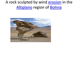A rock sculpted by wind erosion in the
Altiplano region of Bolivia
 