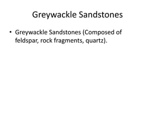 Greywackle Sandstones
• Greywackle Sandstones (Composed of
feldspar, rock fragments, quartz).
 