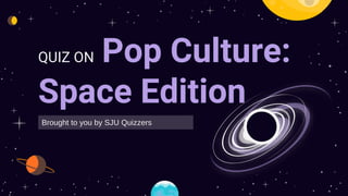 QUIZ ON Pop Culture:
Space Edition
Brought to you by SJU Quizzers
 