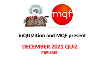 DECEMBER 2021 QUIZ
PRELIMS
inQUIZition and MQF present
 