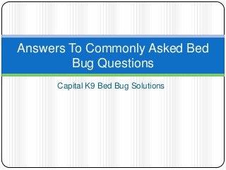 Capital K9 Bed Bug Solutions
Answers To Commonly Asked Bed
Bug Questions
 