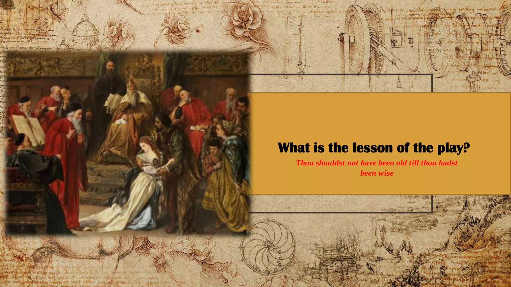 What is the lesson of the play?
Thou shouldst not have been old till thou hadst
been wise
 