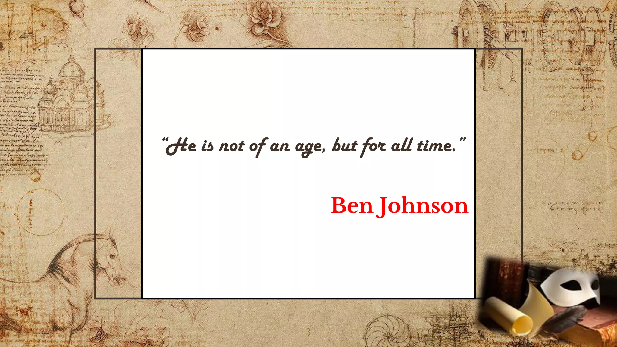 “He is not of an age, but for all time.”
Ben Johnson
3
 