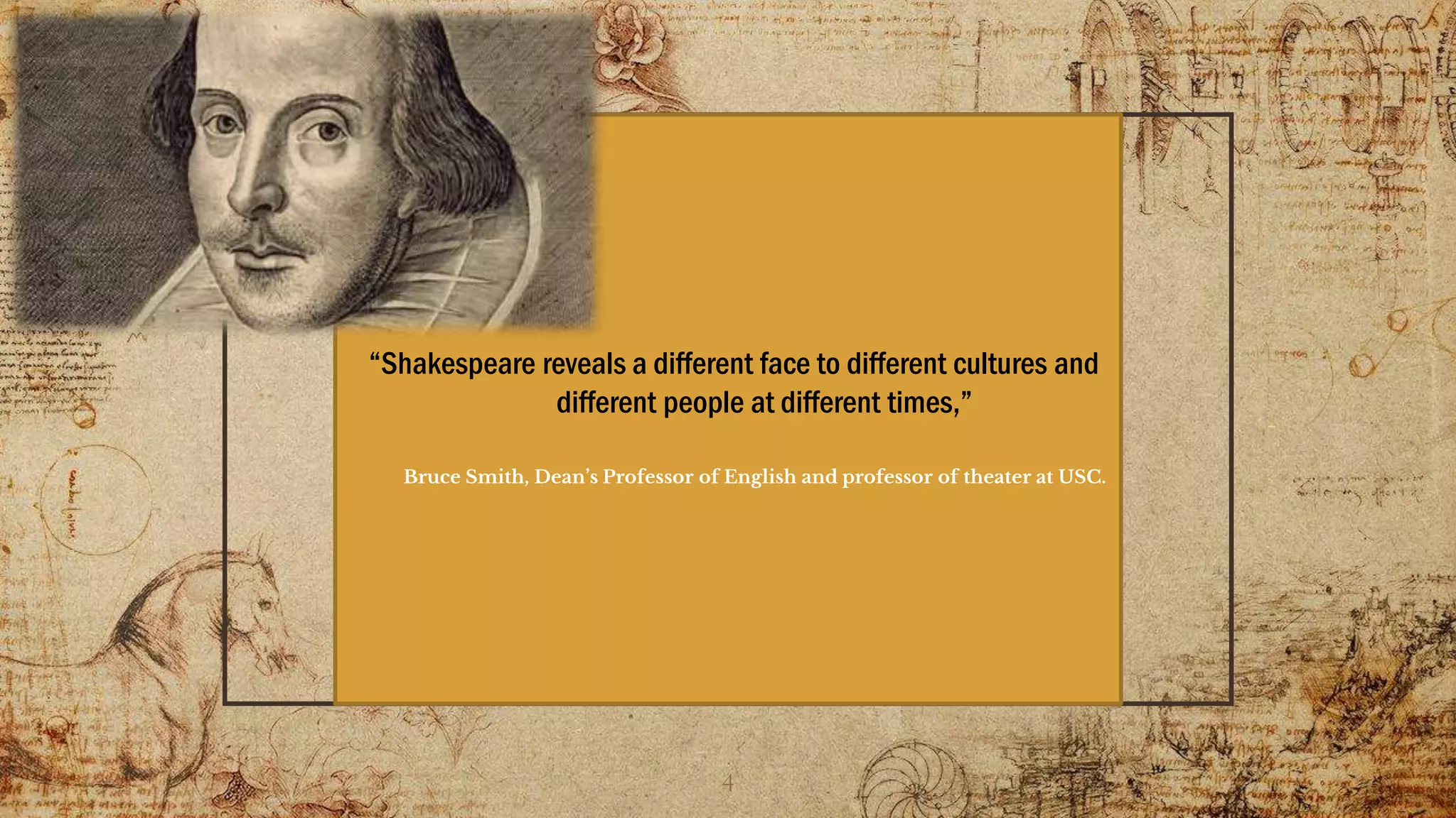 “Shakespeare reveals a different face to different cultures and
different people at different times,”
Bruce Smith, Dean’s Professor of English and professor of theater at USC.
4
 