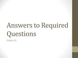 Answers to Required
Questions
Chapter 10
 