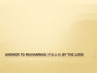 ANSWER TO MUHAMMAD (P.B.U.H) BY THE LORD
 