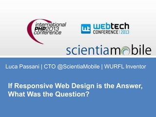 Luca Passani | CTO @ScientiaMobile | WURFL Inventor

If Responsive Web Design is the Answer,
What Was the Question?

 