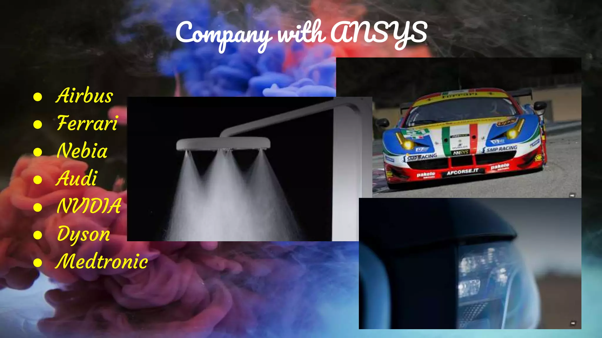 Company with ANSYS
● Airbus
● Ferrari
● Nebia
● Audi
● NVIDIA
● Dyson
● Medtronic
 