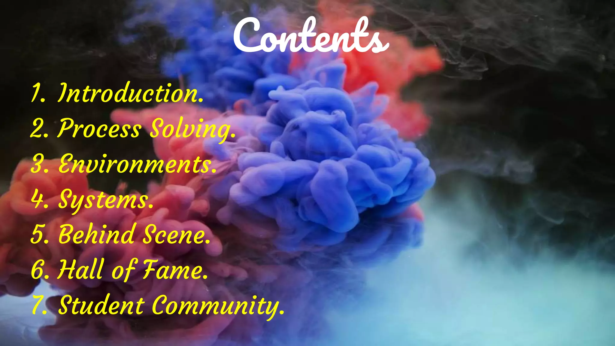 Contents
1. Introduction.
2. Process Solving.
3. Environments.
4. Systems.
5. Behind Scene.
6. Hall of Fame.
7. Student Community.
 