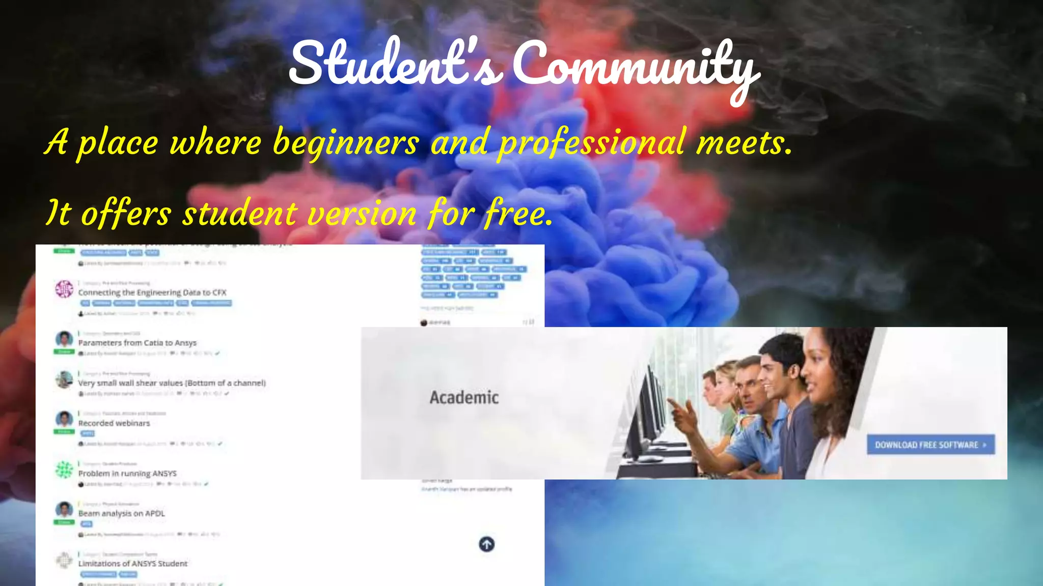 Student’s Community
A place where beginners and professional meets.
It offers student version for free.
 