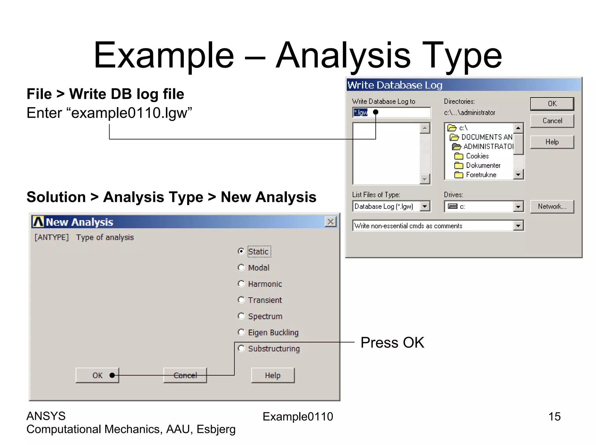 Example – Analysis Type
Solution > Analysis Type > New Analysis
File > Write DB log file
Enter “example0110.lgw”
Press OK
Example0110 15
Computational Mechanics, AAU, Esbjerg
ANSYS
 