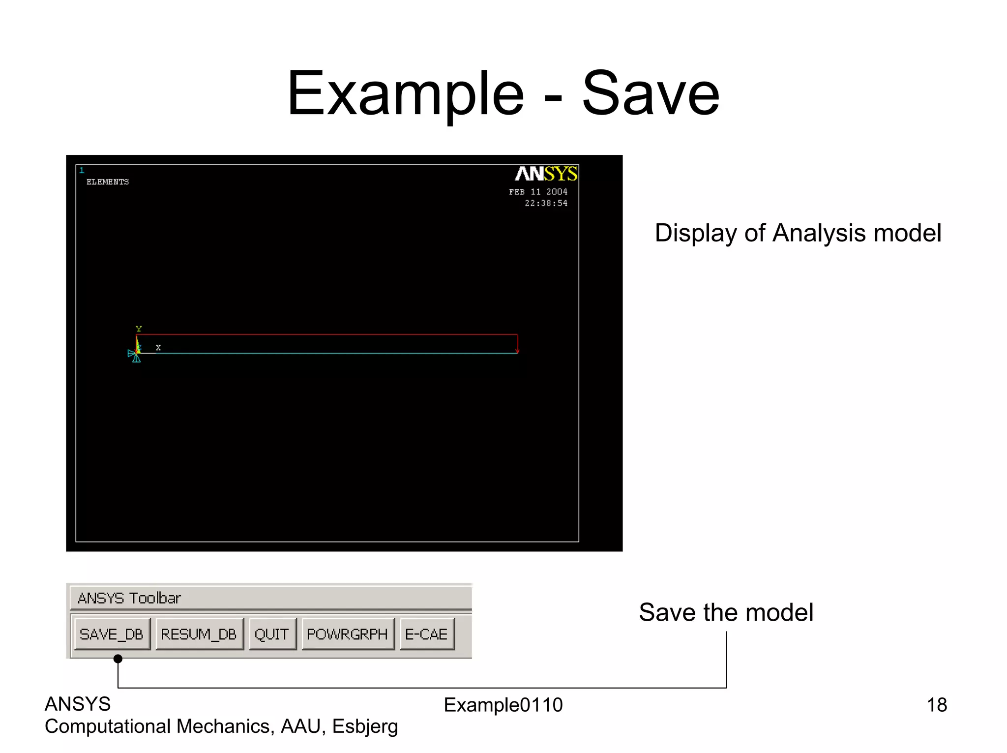Example - Save
Display of Analysis model
Save the model
Example0110 18
Computational Mechanics, AAU, Esbjerg
ANSYS
 