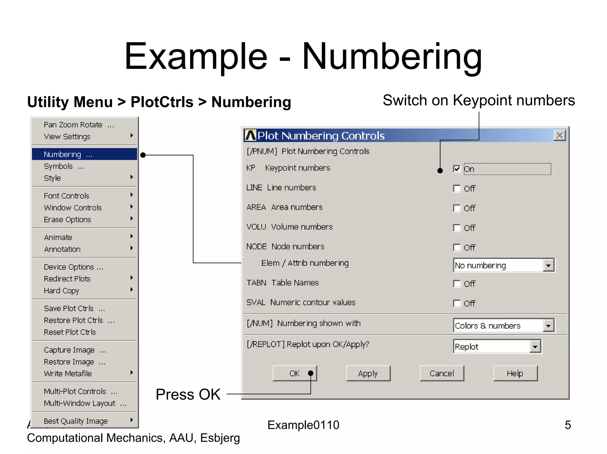 Example - Numbering
Switch on Keypoint numbersUtility Menu > PlotCtrls > Numbering
Example0110 5
Computational Mechanics, AAU, Esbjerg
ANSYS
Press OK
 