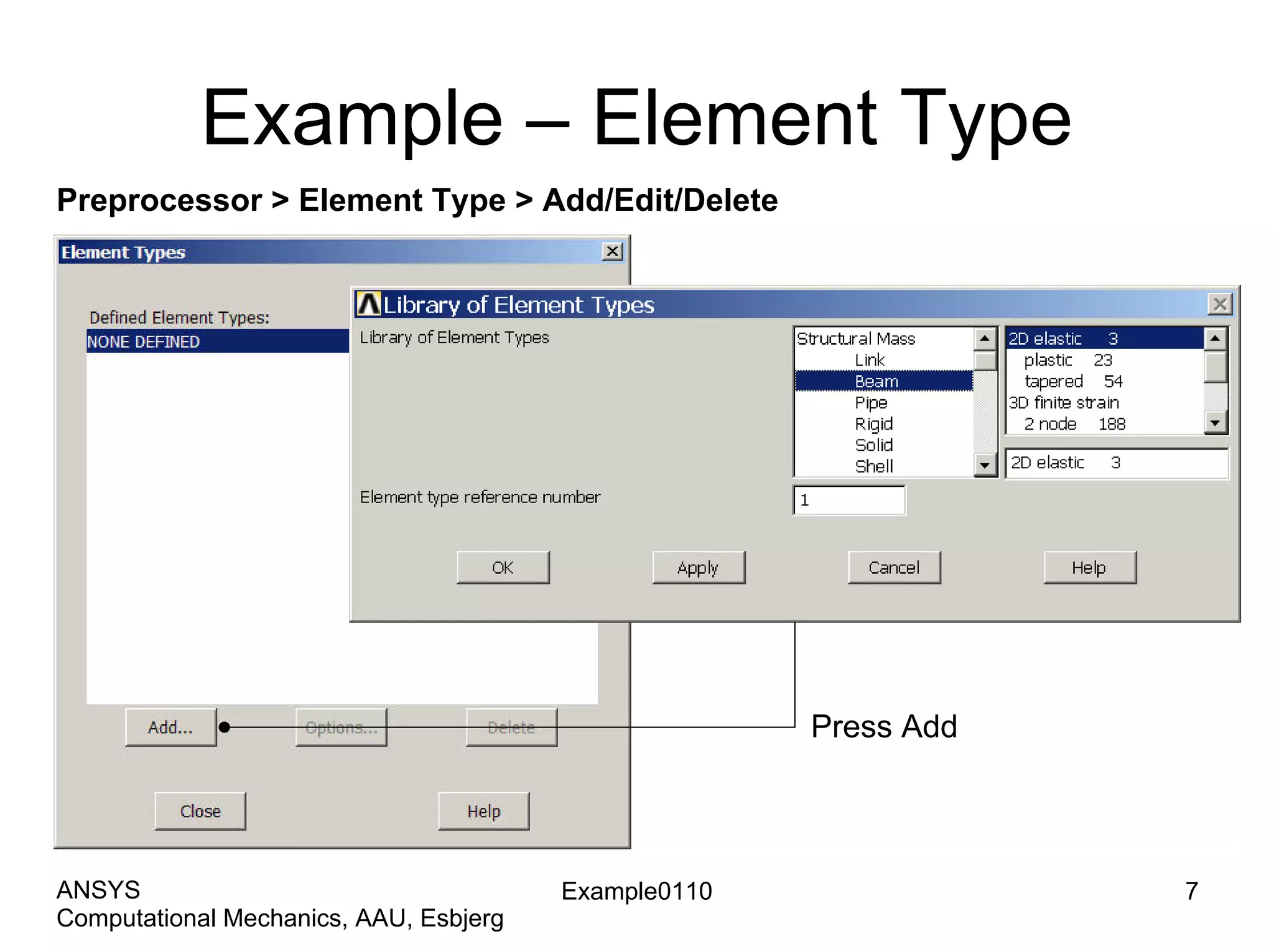 Example – Element Type
Preprocessor > Element Type > Add/Edit/Delete
Press Add
Example0110 7
Computational Mechanics, AAU, Esbjerg
ANSYS
 