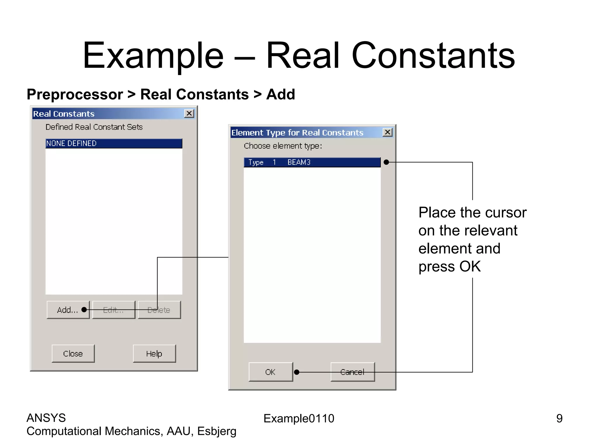 Example – Real Constants
Preprocessor > Real Constants > Add
Place the cursor
on the relevant
element and
press OK
Example0110 9
Computational Mechanics, AAU, Esbjerg
ANSYS
 