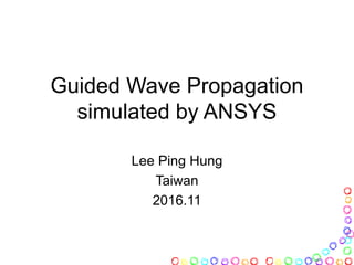 Guided Wave Propagation
simulated by ANSYS
Lee Ping Hung
Taiwan
2016.11
 