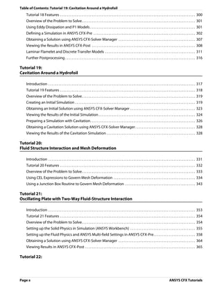 Table of Contents: Tutorial 19: Cavitation Around a Hydrofoil
    Tutorial 18 Features . . . . . . . . . . . . . . . . . . . . . . . . . . . . . . . . . . . . . . . . . . . . . . . . . . . . . . . . . . . . . . . . . . . . . . . . . . . . . . . . . 300
    Overview of the Problem to Solve. . . . . . . . . . . . . . . . . . . . . . . . . . . . . . . . . . . . . . . . . . . . . . . . . . . . . . . . . . . . . . . . . . . . 301
    Using Eddy Dissipation and P1 Models . . . . . . . . . . . . . . . . . . . . . . . . . . . . . . . . . . . . . . . . . . . . . . . . . . . . . . . . . . . . . . . 301
    Defining a Simulation in ANSYS CFX-Pre . . . . . . . . . . . . . . . . . . . . . . . . . . . . . . . . . . . . . . . . . . . . . . . . . . . . . . . . . . . . . 302
    Obtaining a Solution using ANSYS CFX-Solver Manager . . . . . . . . . . . . . . . . . . . . . . . . . . . . . . . . . . . . . . . . . . . . . . 307
    Viewing the Results in ANSYS CFX-Post . . . . . . . . . . . . . . . . . . . . . . . . . . . . . . . . . . . . . . . . . . . . . . . . . . . . . . . . . . . . . . 308
    Laminar Flamelet and Discrete Transfer Models . . . . . . . . . . . . . . . . . . . . . . . . . . . . . . . . . . . . . . . . . . . . . . . . . . . . . . 311
    Further Postprocessing . . . . . . . . . . . . . . . . . . . . . . . . . . . . . . . . . . . . . . . . . . . . . . . . . . . . . . . . . . . . . . . . . . . . . . . . . . . . . . 316

Tutorial 19:
Cavitation Around a Hydrofoil

    Introduction . . . . . . . . . . . . . . . . . . . . . . . . . . . . . . . . . . . . . . . . . . . . . . . . . . . . . . . . . . . . . . . . . . . . . . . . . . . . . . . . . . . . . . . . 317
    Tutorial 19 Features . . . . . . . . . . . . . . . . . . . . . . . . . . . . . . . . . . . . . . . . . . . . . . . . . . . . . . . . . . . . . . . . . . . . . . . . . . . . . . . . . 318
    Overview of the Problem to Solve. . . . . . . . . . . . . . . . . . . . . . . . . . . . . . . . . . . . . . . . . . . . . . . . . . . . . . . . . . . . . . . . . . . . 319
    Creating an Initial Simulation . . . . . . . . . . . . . . . . . . . . . . . . . . . . . . . . . . . . . . . . . . . . . . . . . . . . . . . . . . . . . . . . . . . . . . . . 319
    Obtaining an Initial Solution using ANSYS CFX-Solver Manager . . . . . . . . . . . . . . . . . . . . . . . . . . . . . . . . . . . . . . . 323
    Viewing the Results of the Initial Simulation . . . . . . . . . . . . . . . . . . . . . . . . . . . . . . . . . . . . . . . . . . . . . . . . . . . . . . . . . . 324
    Preparing a Simulation with Cavitation. . . . . . . . . . . . . . . . . . . . . . . . . . . . . . . . . . . . . . . . . . . . . . . . . . . . . . . . . . . . . . . 326
    Obtaining a Cavitation Solution using ANSYS CFX-Solver Manager . . . . . . . . . . . . . . . . . . . . . . . . . . . . . . . . . . . . 328
    Viewing the Results of the Cavitation Simulation . . . . . . . . . . . . . . . . . . . . . . . . . . . . . . . . . . . . . . . . . . . . . . . . . . . . . 328

Tutorial 20:
Fluid Structure Interaction and Mesh Deformation

    Introduction . . . . . . . . . . . . . . . . . . . . . . . . . . . . . . . . . . . . . . . . . . . . . . . . . . . . . . . . . . . . . . . . . . . . . . . . . . . . . . . . . . . . . . . . 331
    Tutorial 20 Features . . . . . . . . . . . . . . . . . . . . . . . . . . . . . . . . . . . . . . . . . . . . . . . . . . . . . . . . . . . . . . . . . . . . . . . . . . . . . . . . . 332
    Overview of the Problem to Solve. . . . . . . . . . . . . . . . . . . . . . . . . . . . . . . . . . . . . . . . . . . . . . . . . . . . . . . . . . . . . . . . . . . . 333
    Using CEL Expressions to Govern Mesh Deformation . . . . . . . . . . . . . . . . . . . . . . . . . . . . . . . . . . . . . . . . . . . . . . . . . 334
    Using a Junction Box Routine to Govern Mesh Deformation . . . . . . . . . . . . . . . . . . . . . . . . . . . . . . . . . . . . . . . . . . 343

Tutorial 21:
Oscillating Plate with Two-Way Fluid-Structure Interaction

    Introduction . . . . . . . . . . . . . . . . . . . . . . . . . . . . . . . . . . . . . . . . . . . . . . . . . . . . . . . . . . . . . . . . . . . . . . . . . . . . . . . . . . . . . . . . 353
    Tutorial 21 Features . . . . . . . . . . . . . . . . . . . . . . . . . . . . . . . . . . . . . . . . . . . . . . . . . . . . . . . . . . . . . . . . . . . . . . . . . . . . . . . . . 354
    Overview of the Problem to Solve. . . . . . . . . . . . . . . . . . . . . . . . . . . . . . . . . . . . . . . . . . . . . . . . . . . . . . . . . . . . . . . . . . . . 354
    Setting up the Solid Physics in Simulation (ANSYS Workbench) . . . . . . . . . . . . . . . . . . . . . . . . . . . . . . . . . . . . . . . 355
    Setting up the Fluid Physics and ANSYS Multi-field Settings in ANSYS CFX-Pre. . . . . . . . . . . . . . . . . . . . . . . . . 358
    Obtaining a Solution using ANSYS CFX-Solver Manager . . . . . . . . . . . . . . . . . . . . . . . . . . . . . . . . . . . . . . . . . . . . . . 364
    Viewing Results in ANSYS CFX-Post . . . . . . . . . . . . . . . . . . . . . . . . . . . . . . . . . . . . . . . . . . . . . . . . . . . . . . . . . . . . . . . . . . 365

Tutorial 22:




Page x                                                                                                                                                         ANSYS CFX Tutorials
 