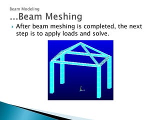  After beam meshing is completed, the next
step is to apply loads and solve.
 