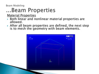 Material Properties
 Both linear and nonlinear material properties are
allowed.
 After all beam properties are defined, the next step
is to mesh the geometry with beam elements.
 