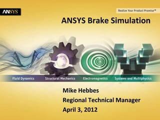 ANSYS Brake Simulation




                                       Mike Hebbes
                                       Regional Technical Manager
                                       April 3, 2012
1   © 2011 ANSYS, Inc.   May 9, 2012
 