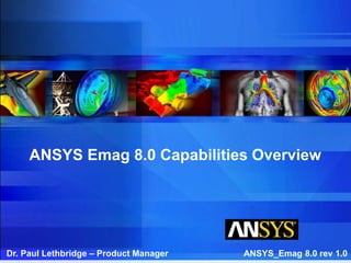 ANSYS Emag 8.0 Capabilities Overview
Dr. Paul Lethbridge – Product Manager ANSYS_Emag 8.0 rev 1.0
 