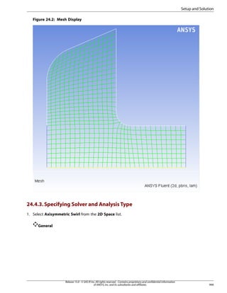 Setup and Solution
Figure 24.2: Mesh Display

24.4.3. Specifying Solver and Analysis Type
1. Select Axisymmetric Swirl from the 2D Space list.
General

Release 15.0 - © SAS IP, Inc. All rights reserved. - Contains proprietary and confidential information
of ANSYS, Inc. and its subsidiaries and affiliates.

999

 