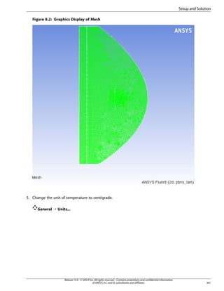 Setup and Solution
Figure 8.2: Graphics Display of Mesh

5. Change the unit of temperature to centigrade.
General ¡ Units...

Release 15.0 - © SAS IP, Inc. All rights reserved. - Contains proprietary and confidential information
of ANSYS, Inc. and its subsidiaries and affiliates.

361

 