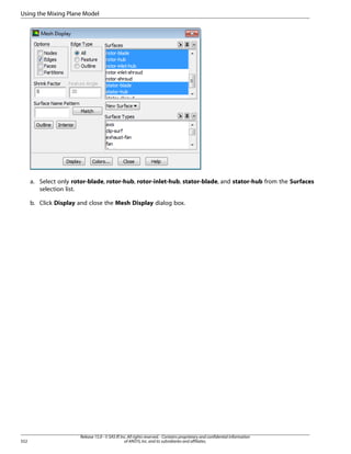 Using the Mixing Plane Model

a. Select only rotor-blade, rotor-hub, rotor-inlet-hub, stator-blade, and stator-hub from the Surfaces
selection list.
b. Click Display and close the Mesh Display dialog box.

552

Release 15.0 - © SAS IP, Inc. All rights reserved. - Contains proprietary and confidential information
of ANSYS, Inc. and its subsidiaries and affiliates.

 
