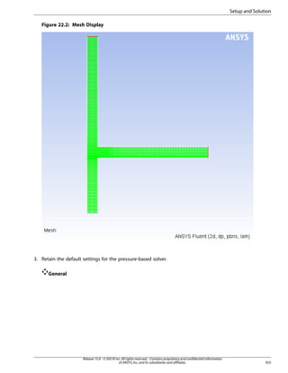 Setup and Solution
Figure 22.2: Mesh Display

3. Retain the default settings for the pressure-based solver.
General

Release 15.0 - © SAS IP, Inc. All rights reserved. - Contains proprietary and confidential information
of ANSYS, Inc. and its subsidiaries and affiliates.

925

 