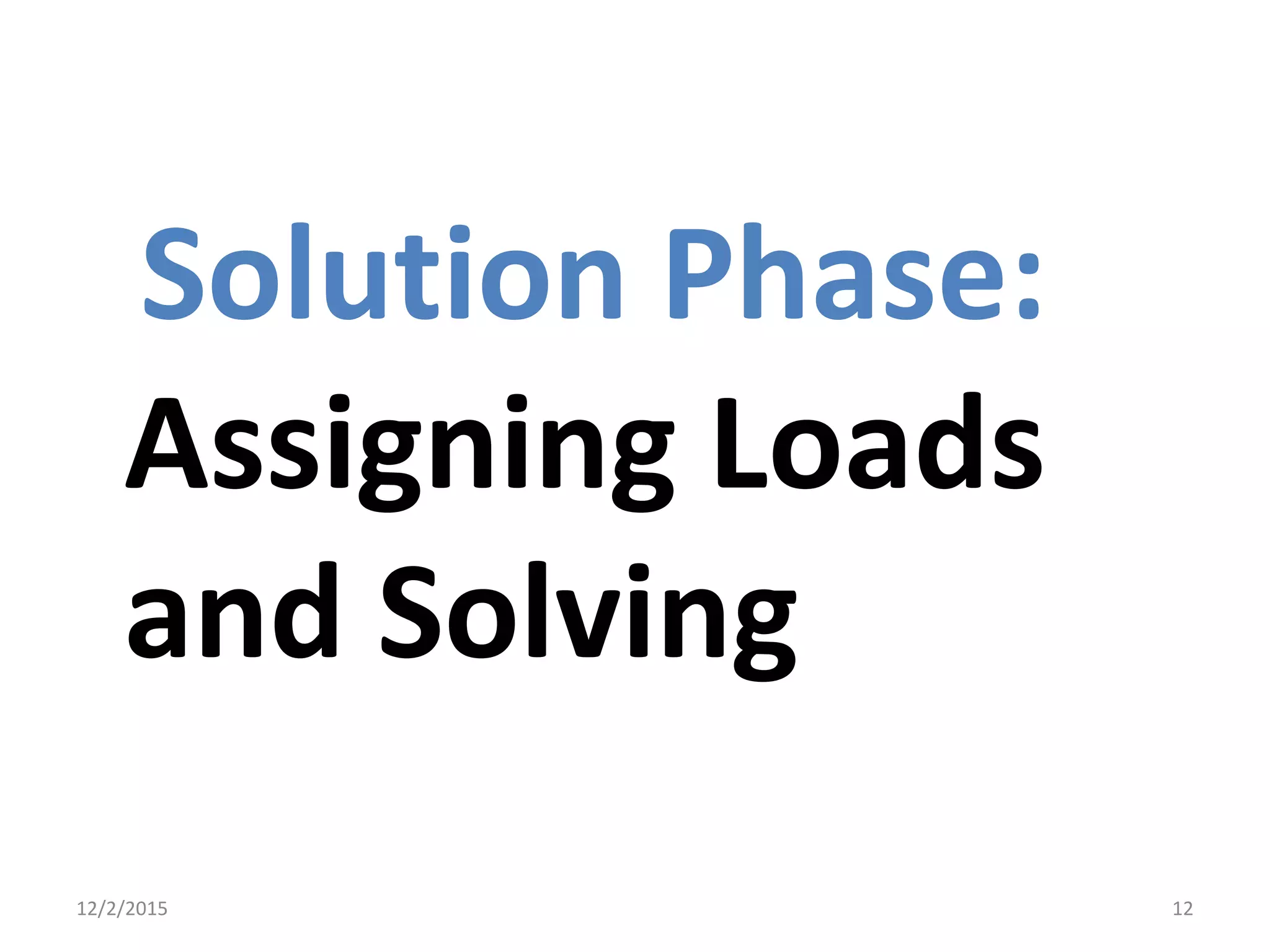 Solution Phase:
Assigning Loads
and Solving
12/2/2015 12
 