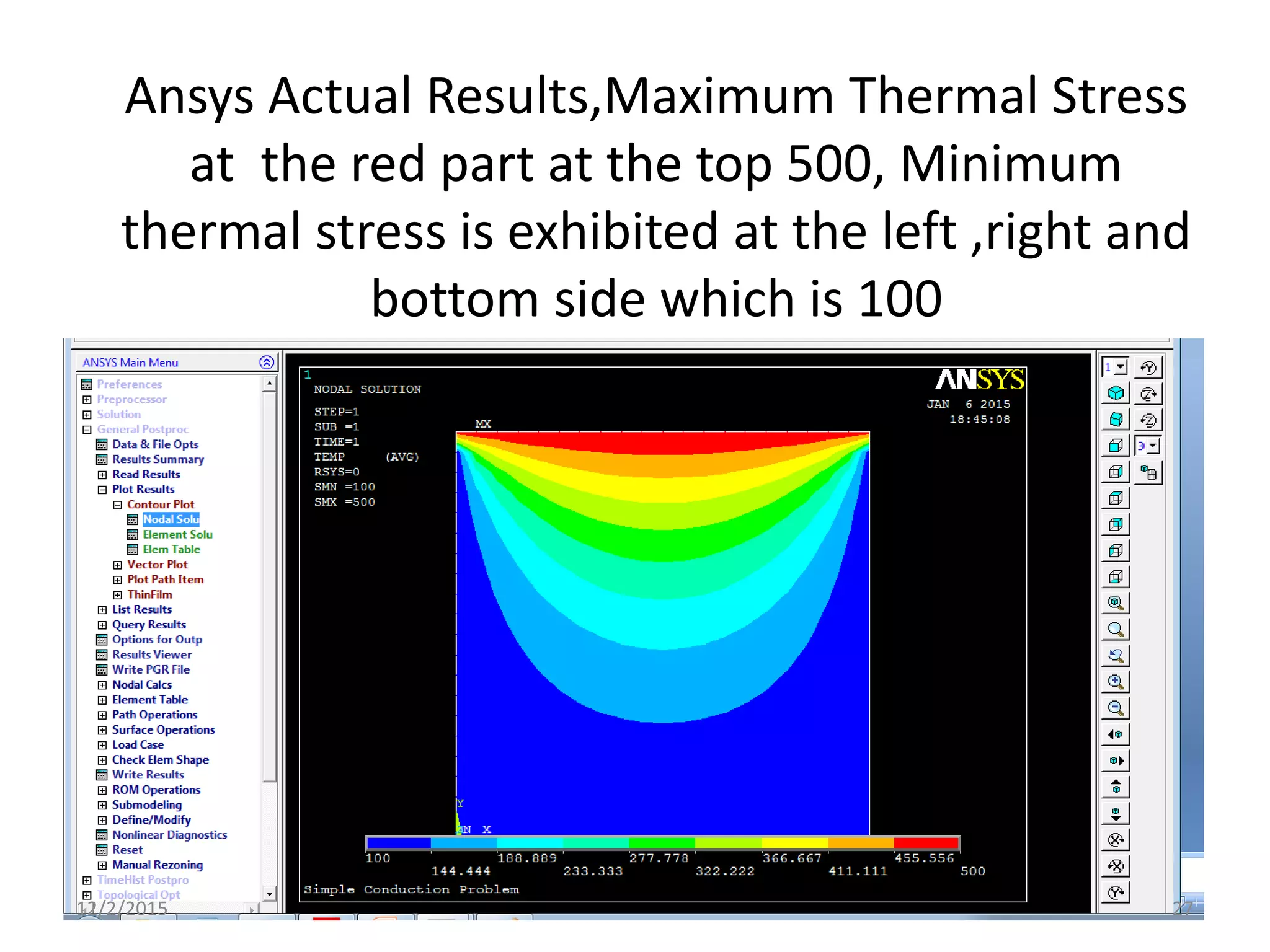 Ansys Actual Results,Maximum Thermal Stress
at the red part at the top 500, Minimum
thermal stress is exhibited at the left ,right and
bottom side which is 100
12/2/2015 27
 