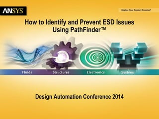 6/23/2014 © 2014 ANSYS, Inc. 1 
How to Identify and Prevent ESD Issues 
Using PathFinder™ 
Design Automation Conference 2014 
 