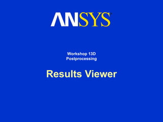 Results Viewer
Workshop 13D
Postprocessing
 