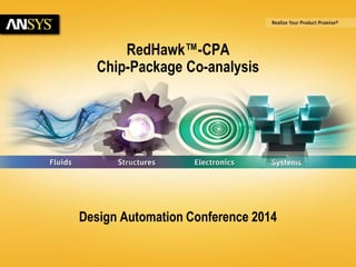 6/23/2014 © 2014 ANSYS, Inc. 1 
RedHawk™-CPA 
Chip-Package Co-analysis 
Design Automation Conference 2014 
 