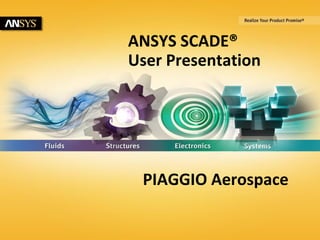 © 2015 ANSYS, Inc. August 7, 20151 © Esterel Technologies - An ISO 9001:2008 Certified Company - Confidential & Proprietary
ANSYS SCADE®
User Presentation
PIAGGIO Aerospace
 
